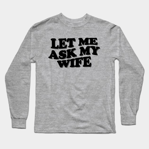 Funny Husband Shirt, Let Me Ask My Wife, Funny Marriage Life Tee, Gift From Wife, Husband and Wife Humor Tee, Funny Decision Making Tee Long Sleeve T-Shirt by Hamza Froug